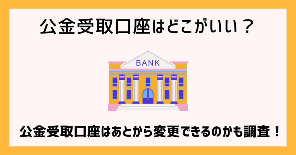 公金受取口座はどこがいい？公金受取口座はあとから変更できるのかも調査！